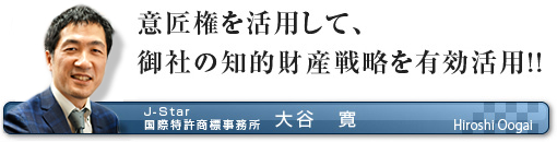 意匠権を活用して、御社の知的財産戦略を有効活用!! J-Star国際特許商標事務所　大谷　寛